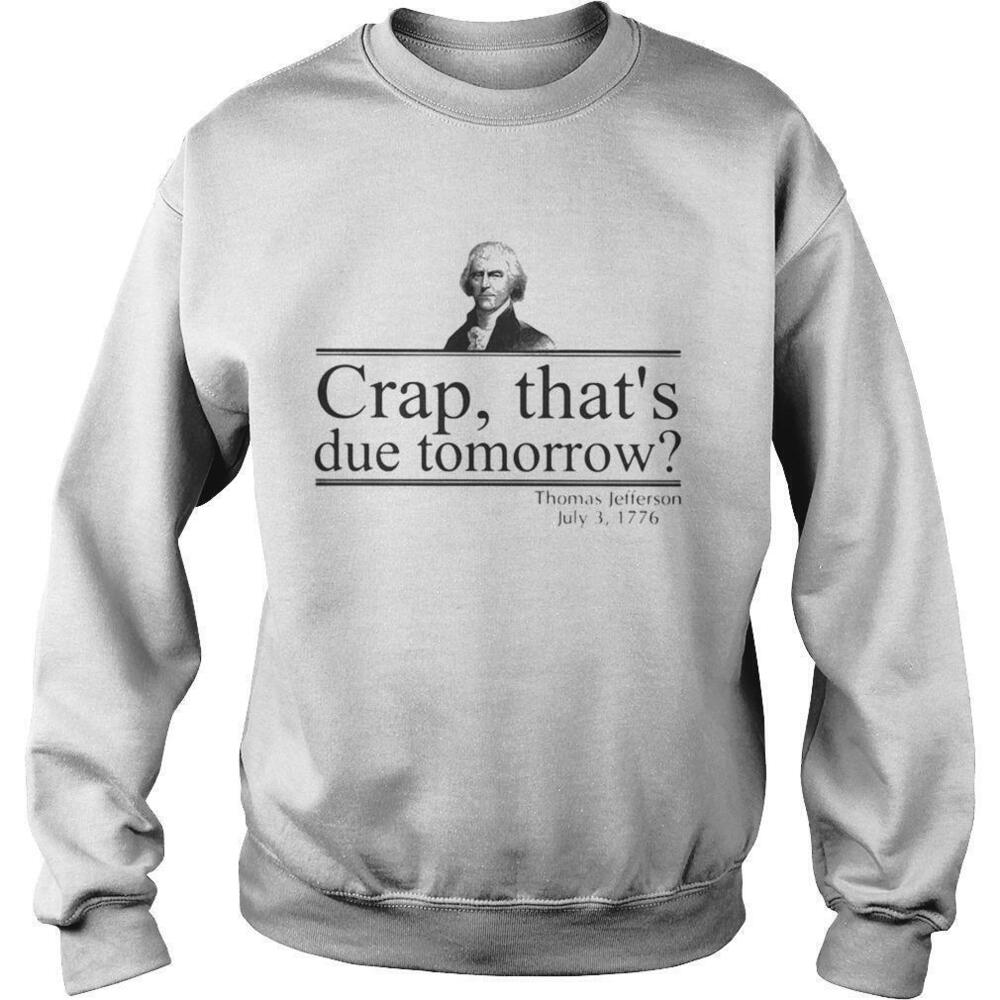 Crap Thats Due Tomorrow Thomas Jefferson July 3 1776 Sweatshirt